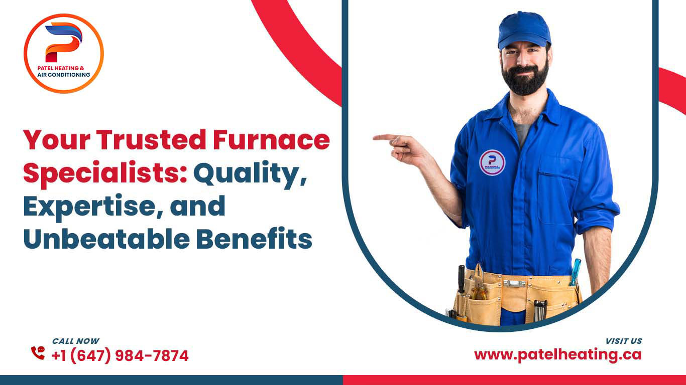 Your Trusted Furnace Specialists: Quality, Expertise, and Unbeatable Benefits